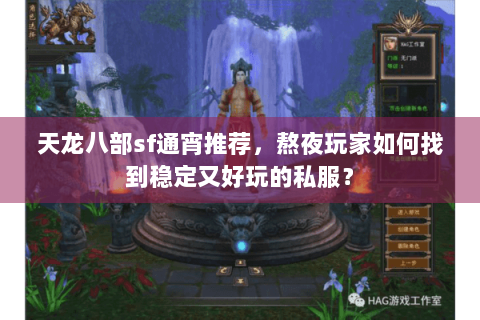 天龙八部sf通宵推荐，熬夜玩家如何找到稳定又好玩的私服？