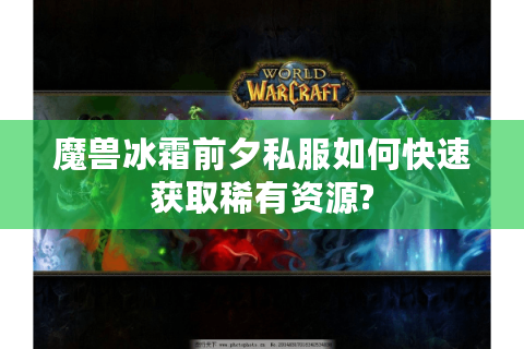 魔兽冰霜前夕私服如何快速获取稀有资源?