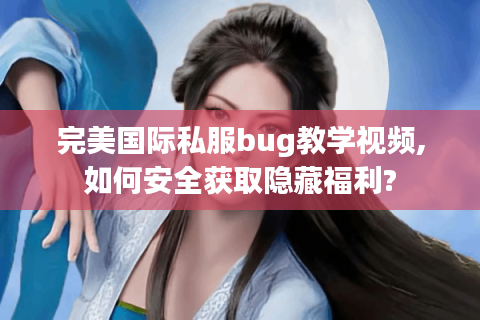 完美国际私服bug教学视频,如何安全获取隐藏福利?