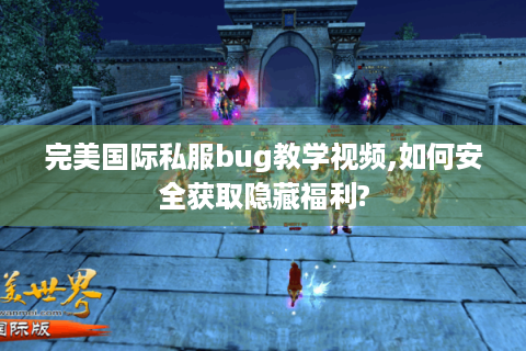 完美国际私服bug教学视频,如何安全获取隐藏福利?