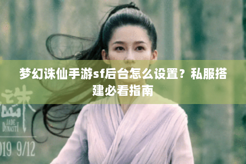 梦幻诛仙手游sf后台怎么设置？私服搭建必看指南