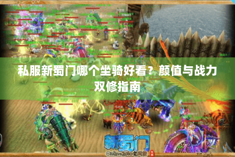 私服新蜀门哪个坐骑好看？颜值与战力双修指南