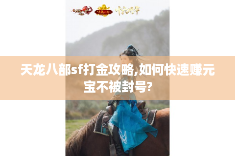 天龙八部sf打金攻略,如何快速赚元宝不被封号?