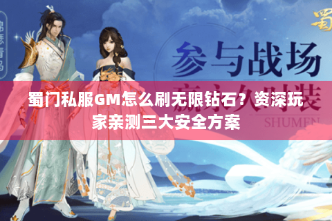 蜀门私服GM怎么刷无限钻石？资深玩家亲测三大安全方案
