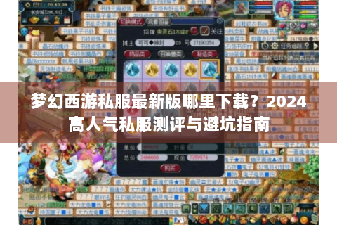 梦幻西游私服最新版哪里下载？2024高人气私服测评与避坑指南