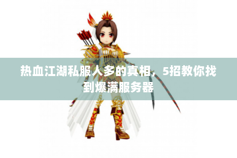 热血江湖私服人多的真相，5招教你找到爆满服务器