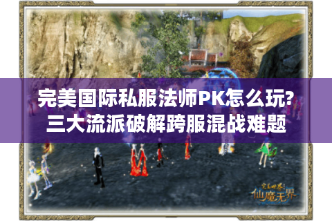 完美国际私服法师PK怎么玩?三大流派破解跨服混战难题