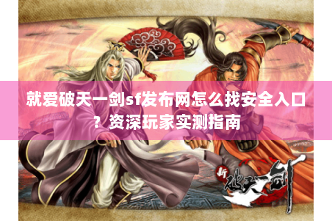 就爱破天一剑sf发布网怎么找安全入口？资深玩家实测指南