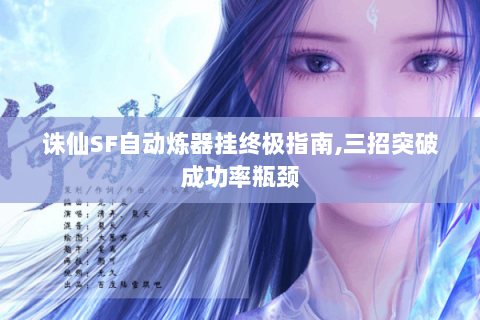 诛仙SF自动炼器挂终极指南,三招突破成功率瓶颈