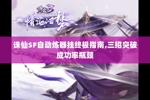 诛仙SF自动炼器挂终极指南,三招突破成功率瓶颈