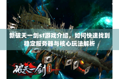 新破天一剑sf游戏介绍，如何快速找到稳定服务器与核心玩法解析