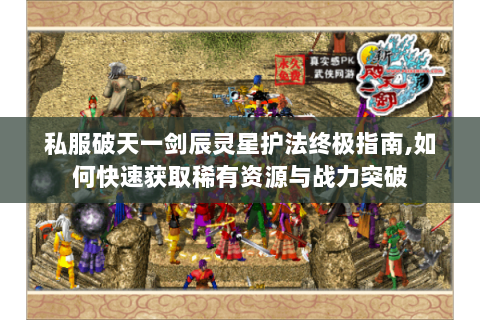 私服破天一剑辰灵星护法终极指南,如何快速获取稀有资源与战力突破