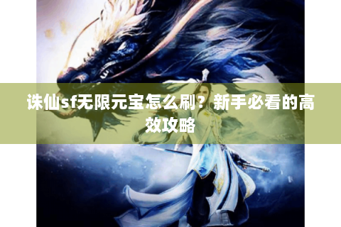 诛仙sf无限元宝怎么刷？新手必看的高效攻略