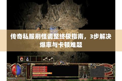 传奇私服刷怪调整终极指南，3步解决爆率与卡顿难题