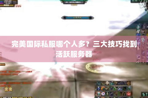完美国际私服哪个人多？三大技巧找到活跃服务器