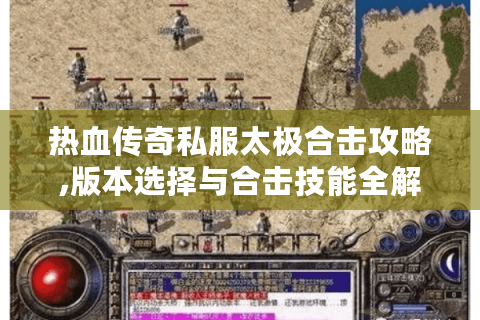 热血传奇私服太极合击攻略,版本选择与合击技能全解析