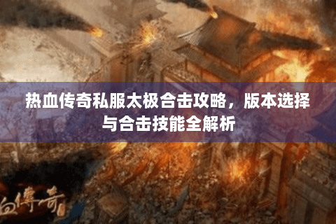 热血传奇私服太极合击攻略，版本选择与合击技能全解析