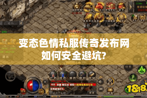 变态色情私服传奇发布网如何安全避坑?