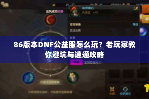 86版本DNF公益服怎么玩？老玩家教你避坑与速通攻略