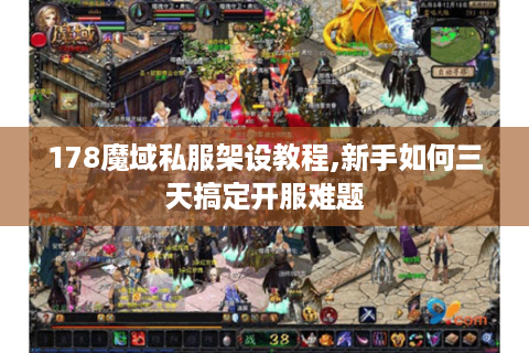 178魔域私服架设教程,新手如何三天搞定开服难题