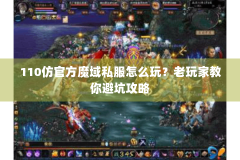 110仿官方魔域私服怎么玩？老玩家教你避坑攻略