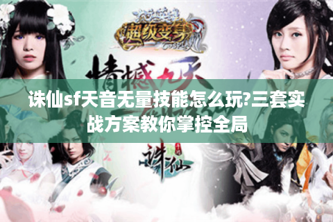 诛仙sf天音无量技能怎么玩?三套实战方案教你掌控全局