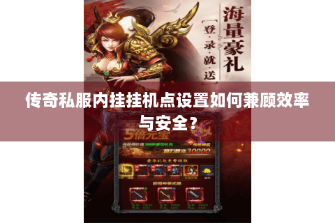 传奇私服内挂挂机点设置如何兼顾效率与安全？