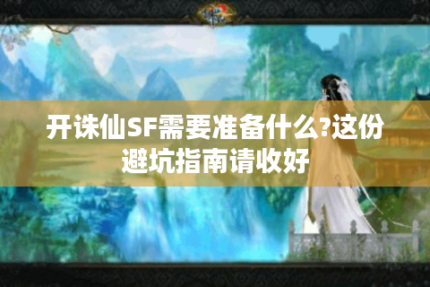 开诛仙SF需要准备什么?这份避坑指南请收好