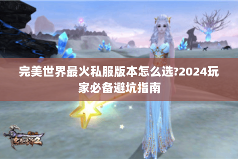 完美世界最火私服版本怎么选?2024玩家必备避坑指南