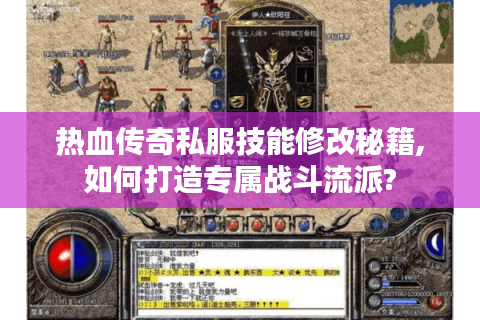 热血传奇私服技能修改秘籍,如何打造专属战斗流派?