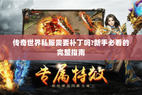 传奇世界私服需要补丁吗?新手必看的完整指南