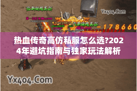热血传奇高仿私服怎么选?2024年避坑指南与独家玩法解析