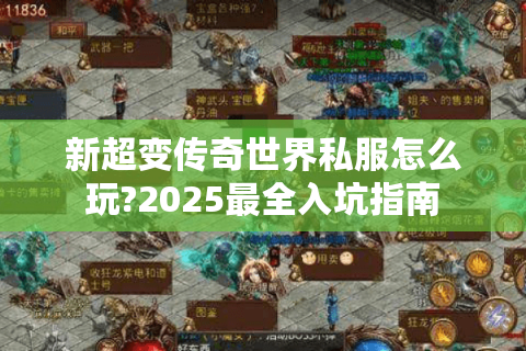 新超变传奇世界私服怎么玩?2025最全入坑指南