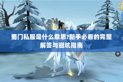 蜀门私服是什么意思?新手必看的完整解答与避坑指南