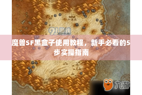 魔兽SF黑盒子使用教程，新手必看的5步实操指南