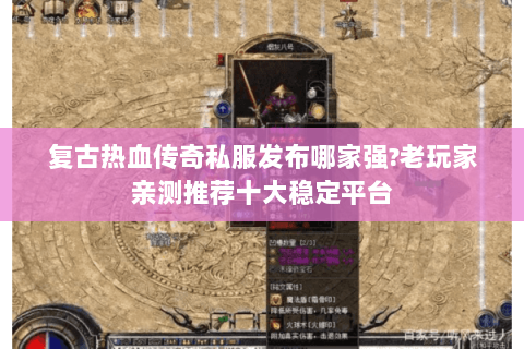 复古热血传奇私服发布哪家强?老玩家亲测推荐十大稳定平台