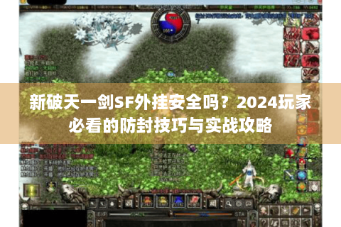 新破天一剑SF外挂安全吗？2024玩家必看的防封技巧与实战攻略