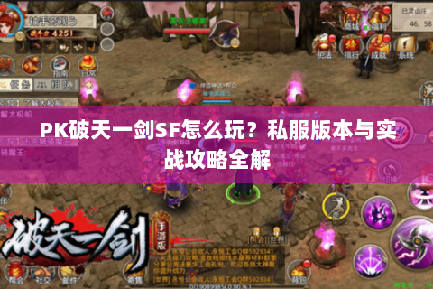 PK破天一剑SF怎么玩？私服版本与实战攻略全解