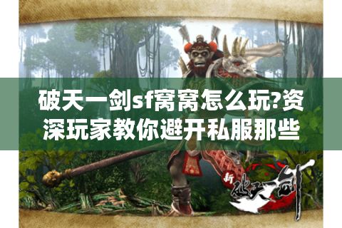 破天一剑sf窝窝怎么玩?资深玩家教你避开私服那些坑