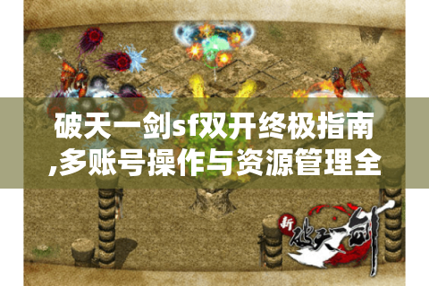 破天一剑sf双开终极指南,多账号操作与资源管理全解析