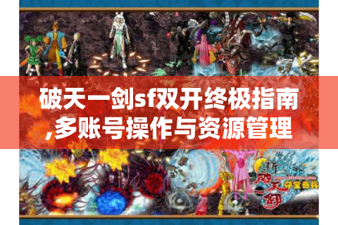 破天一剑sf双开终极指南,多账号操作与资源管理全解析
