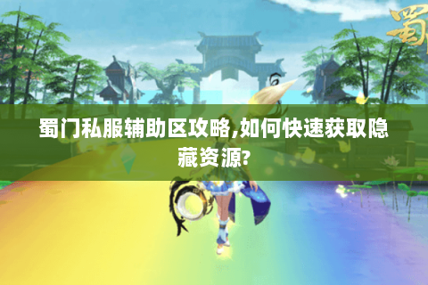 蜀门私服辅助区攻略,如何快速获取隐藏资源?