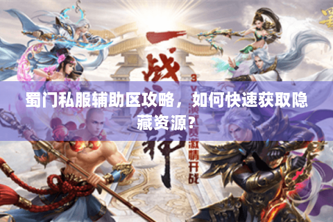 蜀门私服辅助区攻略，如何快速获取隐藏资源？