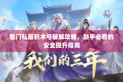 蜀门私服积木号破解攻略，新手必看的安全提升指南