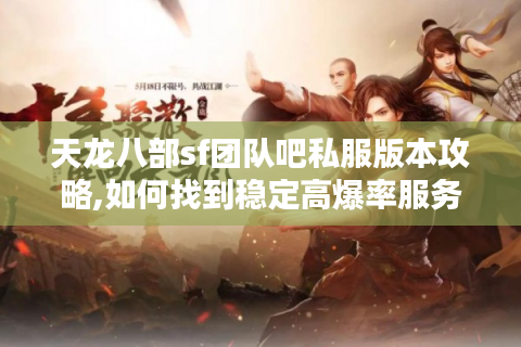 天龙八部sf团队吧私服版本攻略,如何找到稳定高爆率服务器