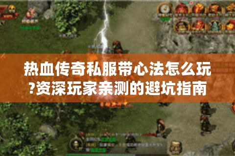 热血传奇私服带心法怎么玩?资深玩家亲测的避坑指南