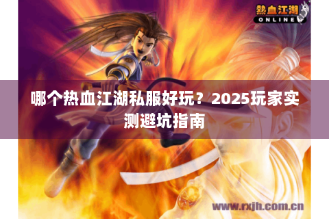 哪个热血江湖私服好玩？2025玩家实测避坑指南