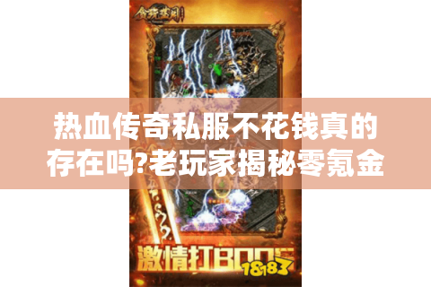 热血传奇私服不花钱真的存在吗?老玩家揭秘零氪金生存法则