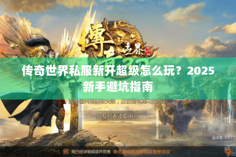 传奇世界私服新开超级怎么玩？2025新手避坑指南