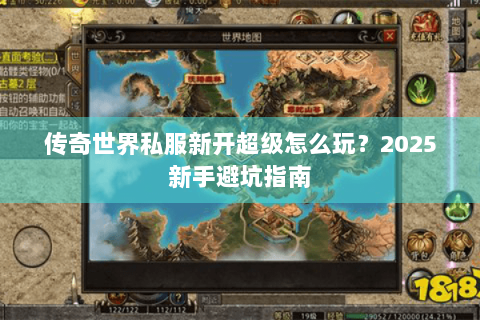 传奇世界私服新开超级怎么玩？2025新手避坑指南